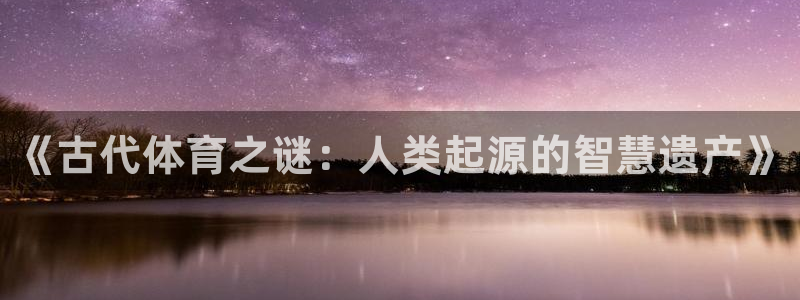 米兰体育官网下载平台注册要钱吗是真的吗:《古代体育之谜:人类